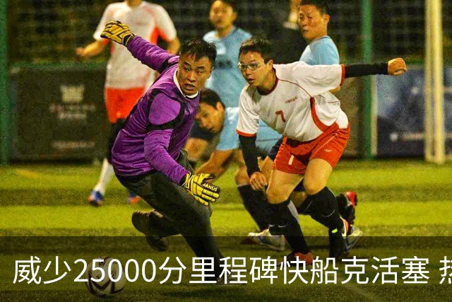 威少25000分里程碑快船克活塞 热火力克奇才