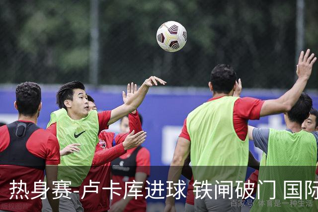 热身赛-卢卡库进球 铁闸破门 国际米兰2-4负黄潜